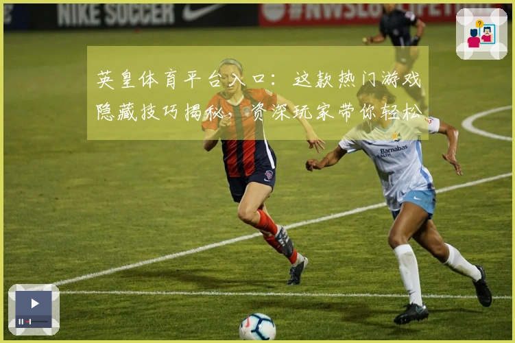 英皇体育平台入口：这款热门游戏隐藏技巧揭秘，资深玩家带你轻松上分！