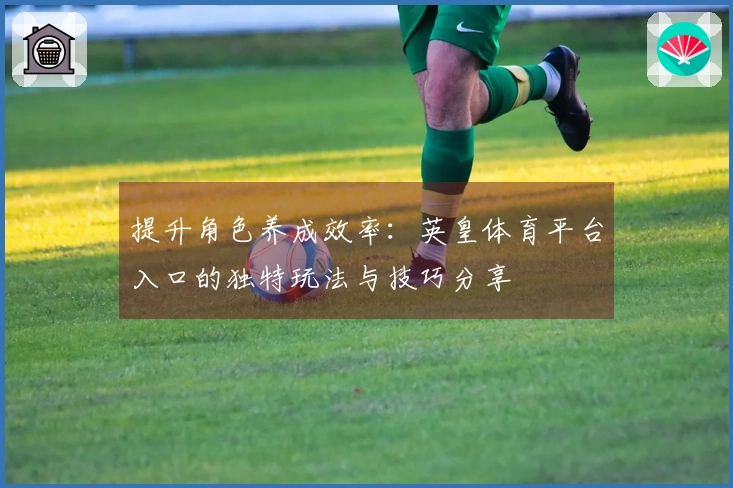 提升角色养成效率：英皇体育平台入口的独特玩法与技巧分享