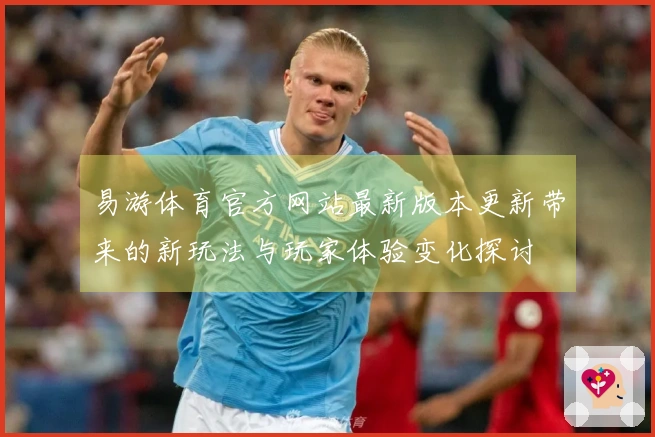 易游体育官方网站最新版本更新带来的新玩法与玩家体验变化探讨