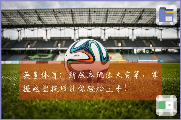 英皇体育：新版本玩法大变革，掌握这些技巧让你轻松上手！