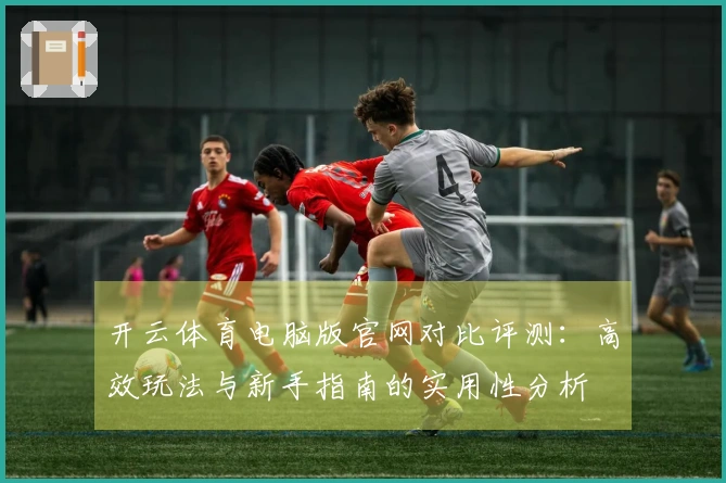 开云体育电脑版官网对比评测：高效玩法与新手指南的实用性分析