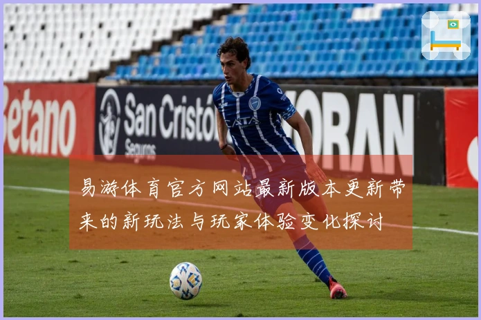 易游体育官方网站最新版本更新带来的新玩法与玩家体验变化探讨