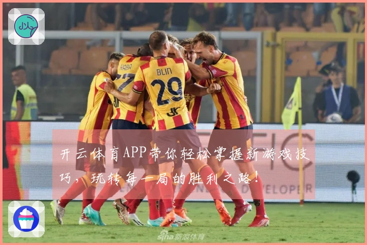 开云体育APP带你轻松掌握新游戏技巧，玩转每一局的胜利之路！