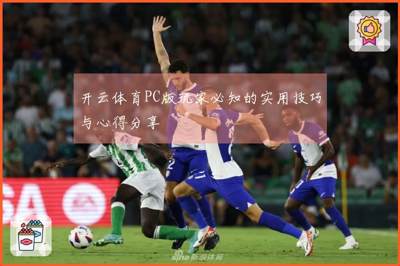开云体育PC版玩家必知的实用技巧与心得分享