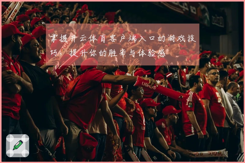 掌握开云体育客户端入口的游戏技巧，提升你的胜率与体验感