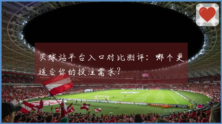 买球站平台入口对比测评：哪个更适合你的投注需求？