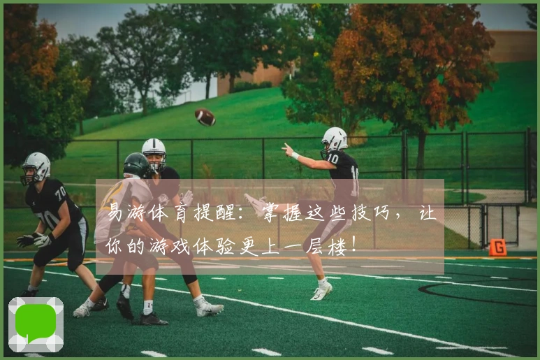 易游体育提醒：掌握这些技巧，让你的游戏体验更上一层楼！