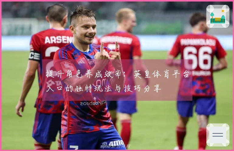 提升角色养成效率：英皇体育平台入口的独特玩法与技巧分享