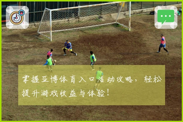 掌握亚博体育入口活动攻略，轻松提升游戏收益与体验！